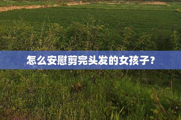 怎么安慰剪完头发的女孩子？