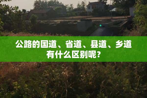 公路的国道、省道、县道、乡道有什么区别呢？