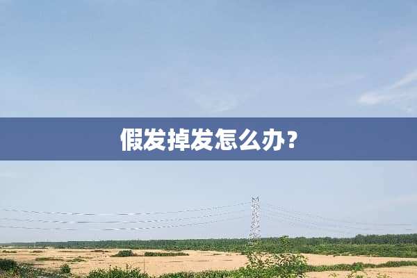 假发掉发怎么办？
