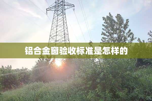 铝合金窗验收标准是怎样的