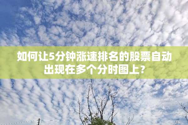 如何让5分钟涨速排名的股票自动出现在多个分时图上？