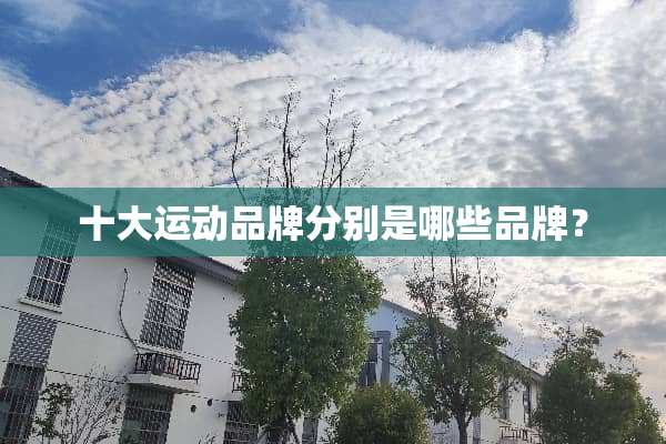 十大运动品牌分别是哪些品牌？