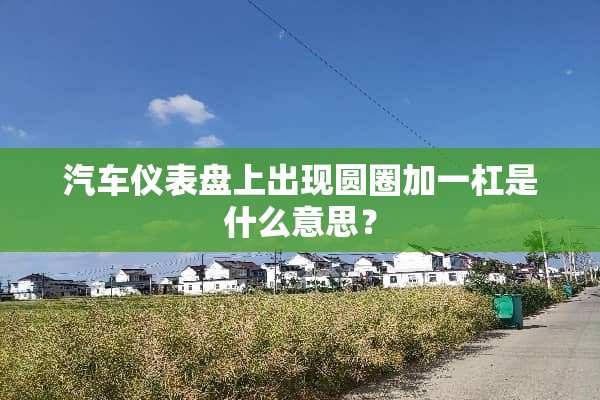 汽车仪表盘上出现圆圈加一杠是什么意思？