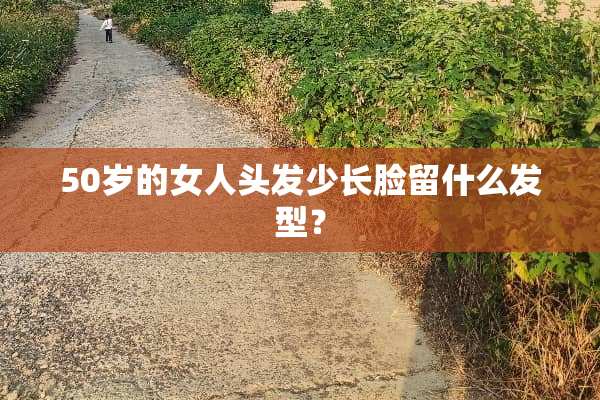 50岁的女人头发少长脸留什么发型？