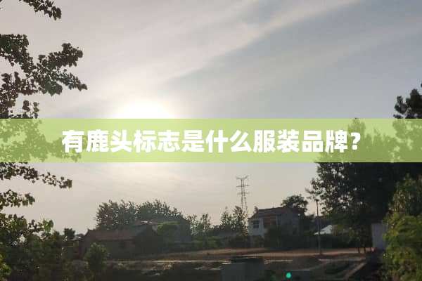 有鹿头标志是什么服装品牌？