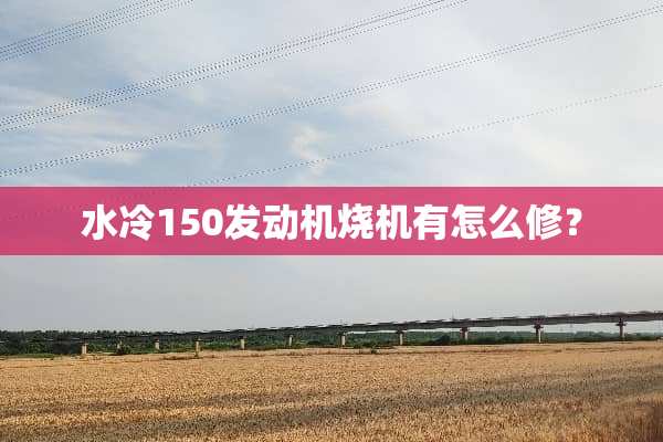 水冷150发动机烧机有怎么修？