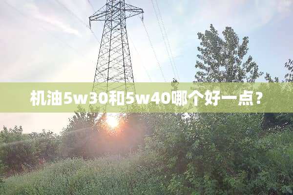 机油5w30和5w40哪个好一点？