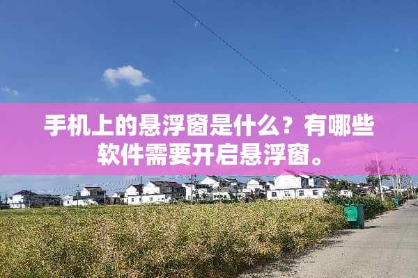 手机上的悬浮窗是什么？有哪些软件需要开启悬浮窗。