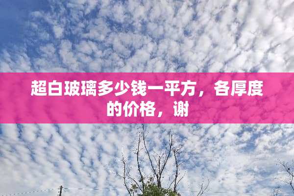 超白玻璃多少钱一平方，各厚度的价格，谢