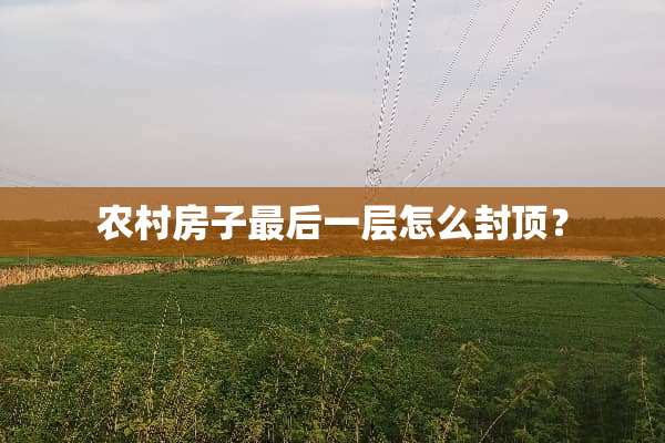农村房子最后一层怎么封顶？