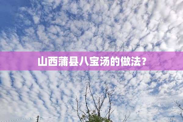 山西蒲县八宝汤的做法？