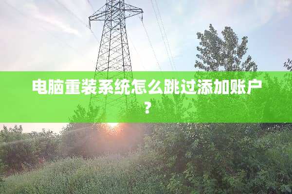 电脑重装系统怎么跳过添加账户？