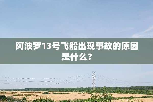 ***13号飞船出现事故的原因是什么？
