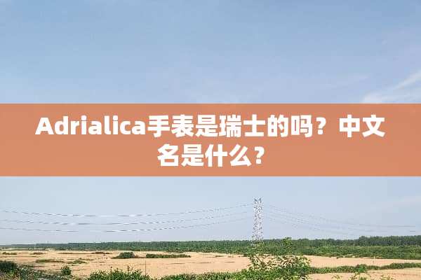 Adrialica手表是瑞士的吗？中文名是什么？