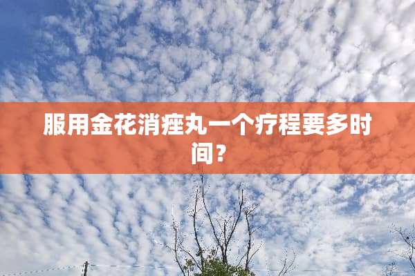 服用金花消痤丸一个疗程要多时间？