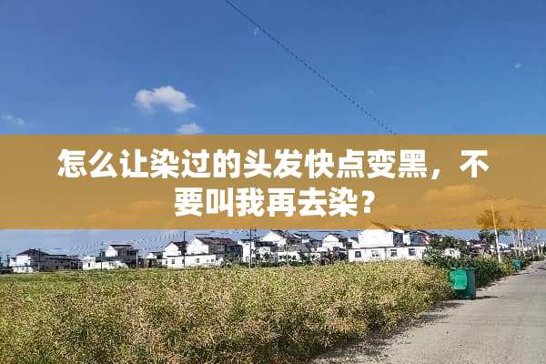 怎么让染过的头发快点变黑，不要叫我再去染？