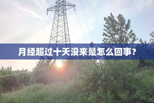 月经超过十天没来是怎么回事？