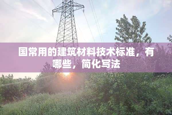 国常用的建筑材料技术标准，有哪些，简化写法