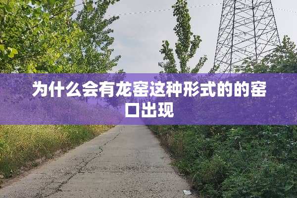 为什么会有龙窑这种形式的的窑口出现