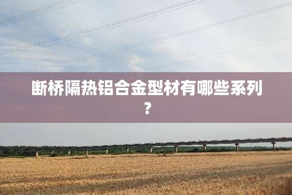 断桥隔热铝合金型材有哪些系列？
