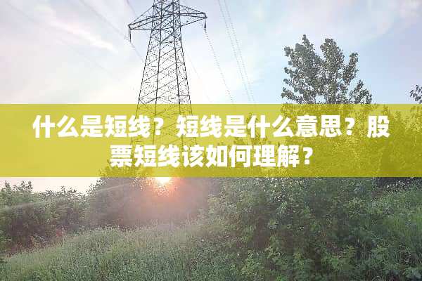 什么是短线？短线是什么意思？股票短线该如何理解？