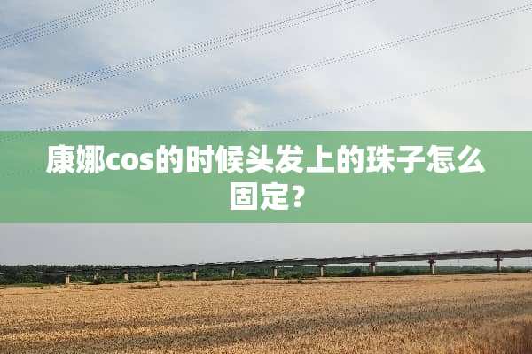 康娜cos的时候头发上的珠子怎么固定？