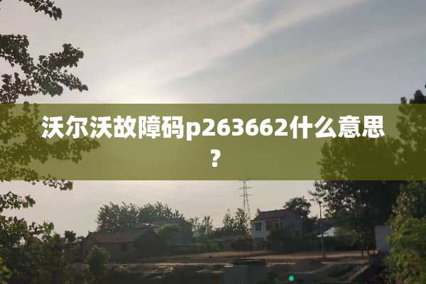 沃尔沃故障码p263662什么意思？