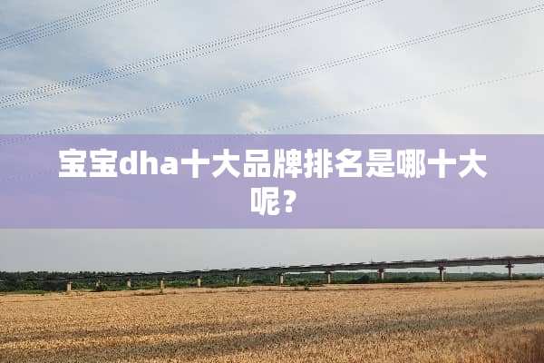 宝宝dha十大品牌排名是哪十大呢？
