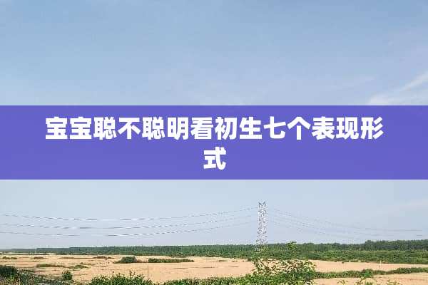 宝宝聪不聪明看初生七个表现形式