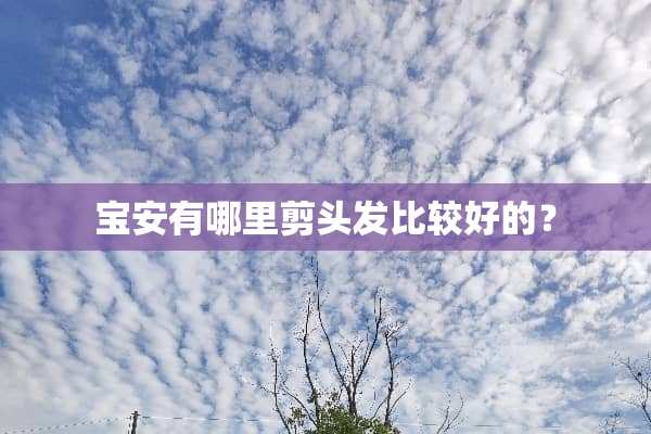 宝安有哪里剪头发比较好的？