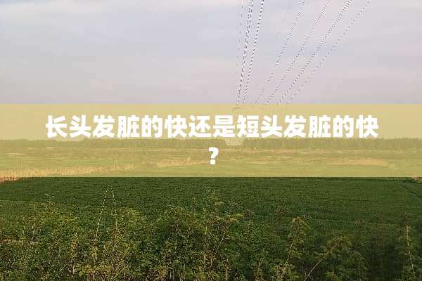 长头发脏的快还是短头发脏的快？