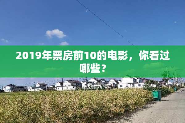 2019年票房前10的电影，你看过哪些？