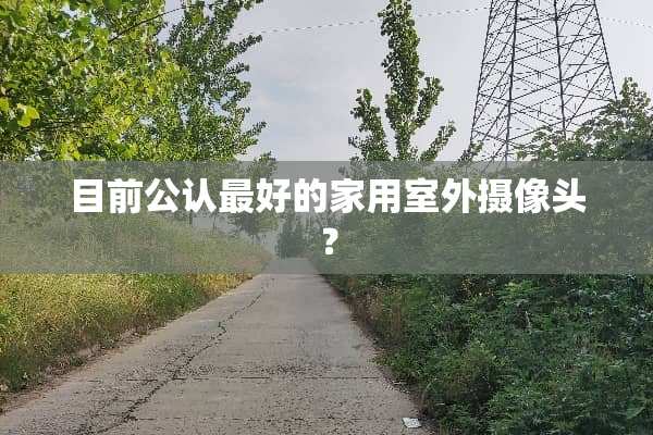 目前公认最好的家用室外**头？