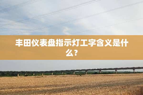 丰田仪表盘指示灯工字含义是什么？