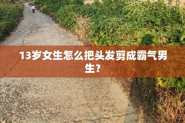 13岁女生怎么把头发剪成霸气男生？