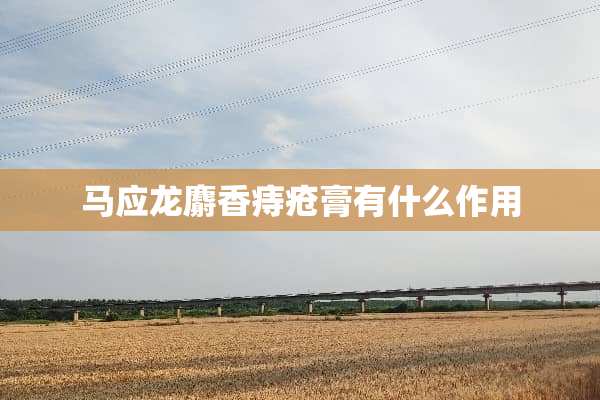 马应龙麝香痔疮膏有什么作用