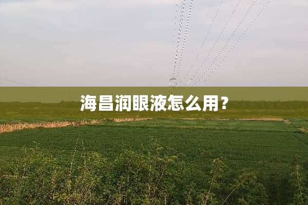 海昌润眼液怎么用？