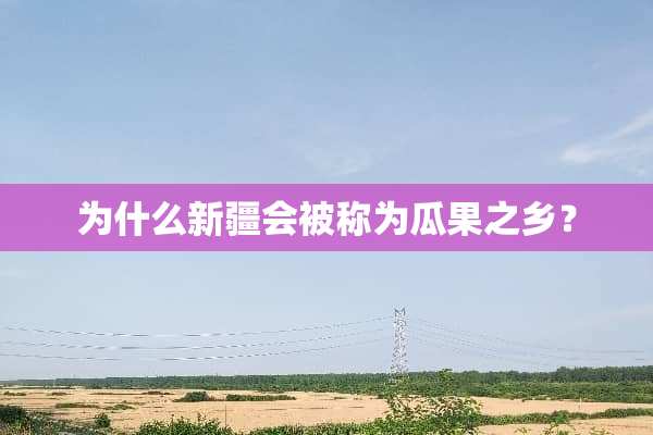 为什么新疆会被称为瓜果之乡？