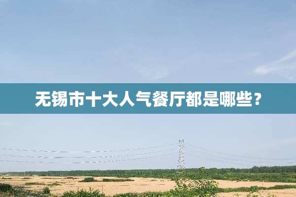 无锡市十大人气餐厅都是哪些？