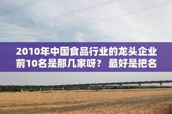 2010年中国食品行业的龙头企业前10名是那几家呀？ 最好是把名次依顺序写出来。