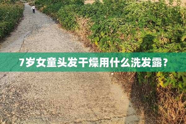 7岁女童头发干燥用什么洗发露？