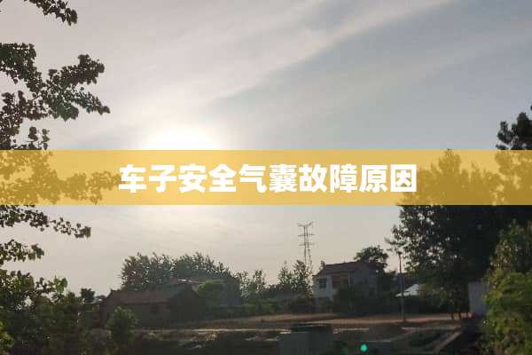 车子安全气囊故障原因