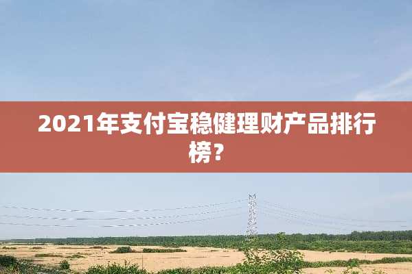 2021年支付宝稳健理财产品排行榜？