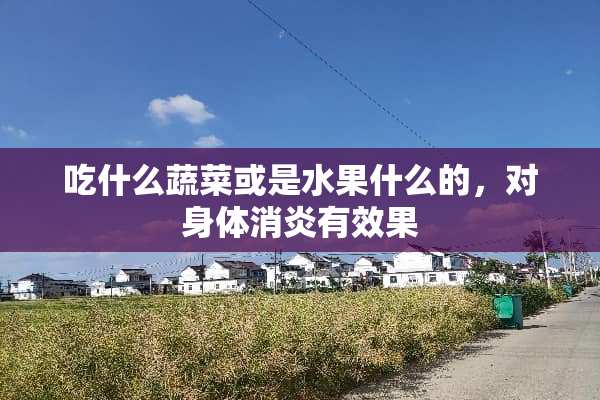 吃什么蔬菜或是水果什么的，对身体消炎有效果