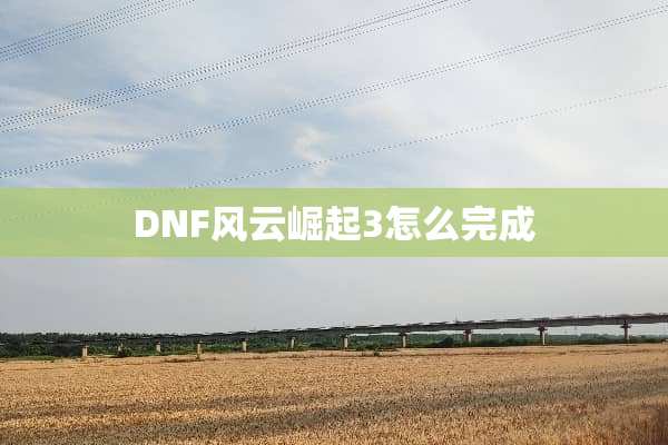 DNF风云崛起3怎么完成
