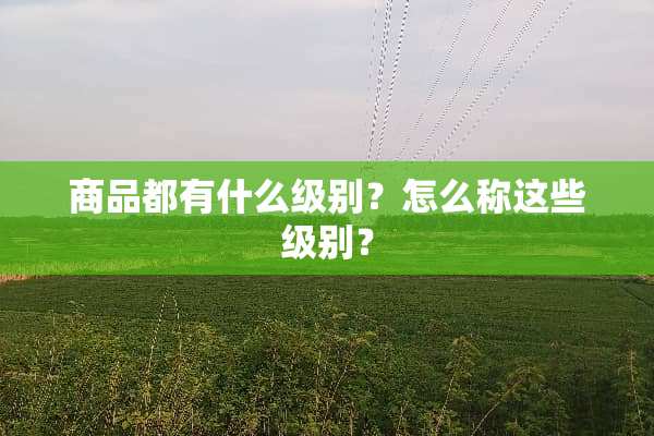 商品都有什么级别？怎么称这些级别？