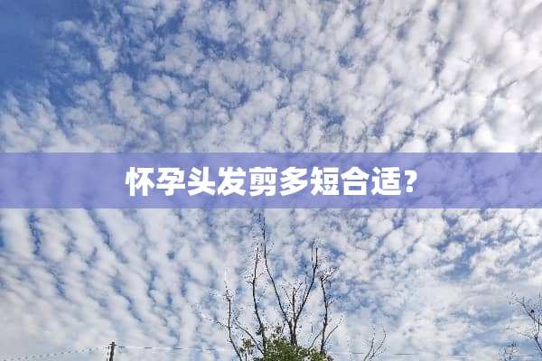 怀孕头发剪多短合适？