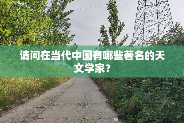 请问在当代中国有哪些著名的天文学家？