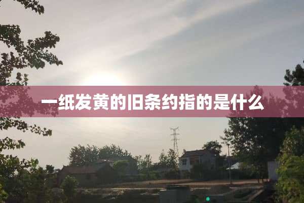 一纸发黄的旧条约指的是什么