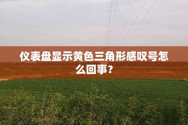 仪表盘显示**三角形感叹号怎么回事？